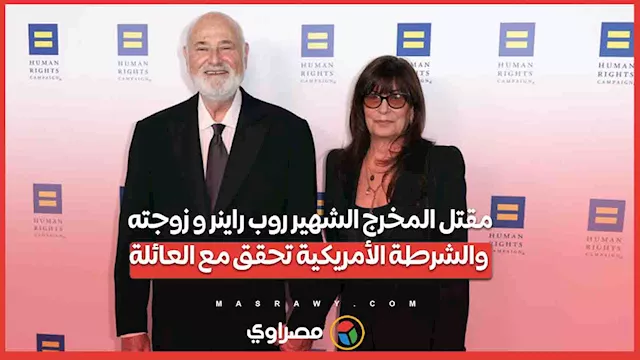 مقتل المخرج الشهير روب راينر و زوجته... والشرطة الأمريكية تحقق مع العائلة 1 2025 12 15 20 3 6 449